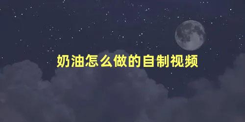 奶油怎么做的自制视频