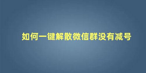 如何一键解散微信群没有减号