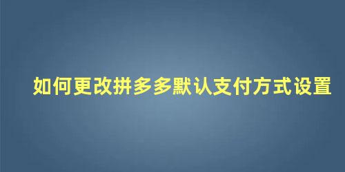 如何更改拼多多默认支付方式设置