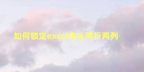 如何锁定excel表头两行两列