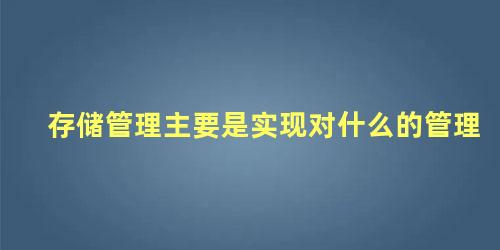 存储管理主要是实现对什么的管理