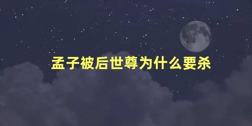 孟子被后世尊为什么要杀