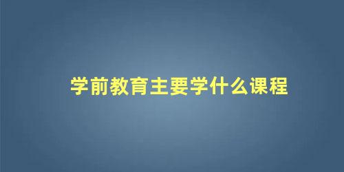 学前教育主要学什么课程