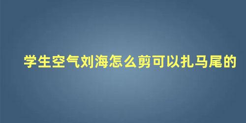 学生空气刘海怎么剪可以扎马尾的