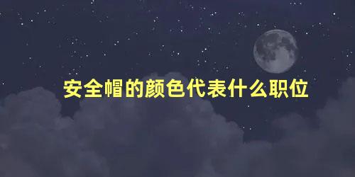 安全帽的颜色代表什么职位