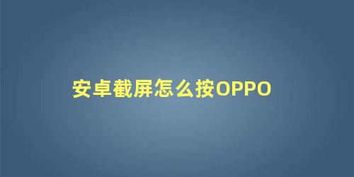 安卓截屏怎么按OPPO