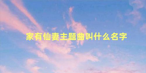 家有仙妻主题曲叫什么名字