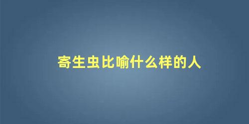 寄生虫比喻什么样的人