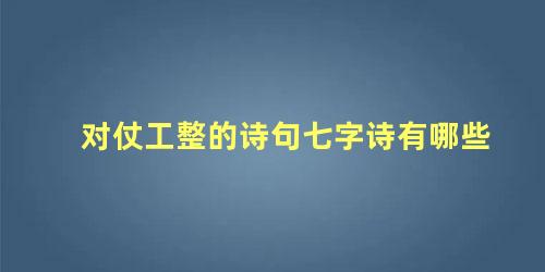 对仗工整的诗句七字诗有哪些