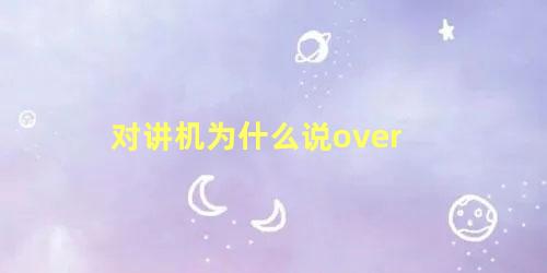 对讲机为什么说over