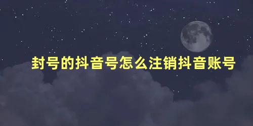 封号的抖音号怎么注销抖音账号