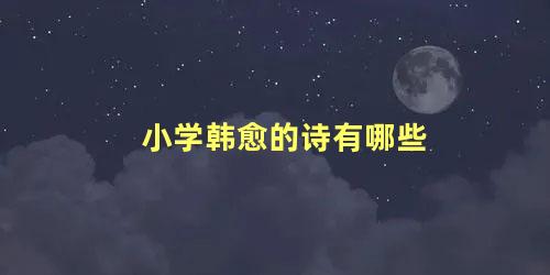 小学韩愈的诗有哪些