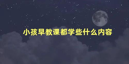 小孩早教课都学些什么内容