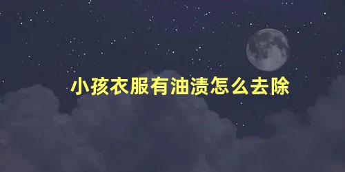 小孩衣服有油渍怎么去除