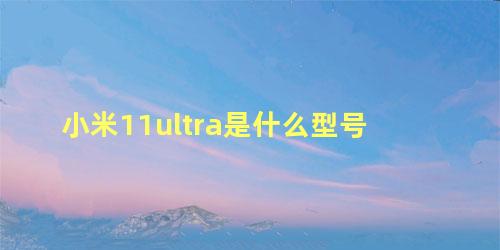 小米11ultra是什么型号