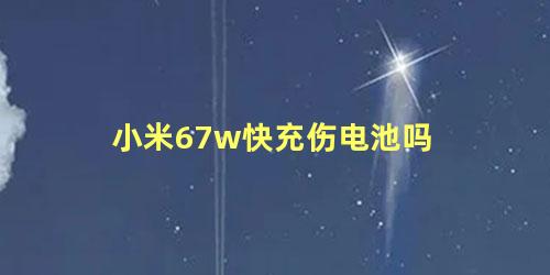 小米67w快充伤电池吗