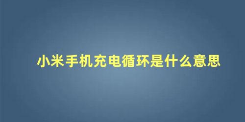 小米手机充电循环是什么意思