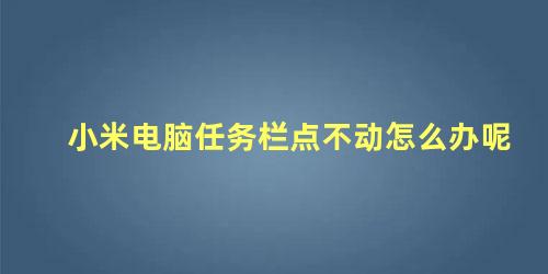 小米电脑任务栏点不动怎么办呢