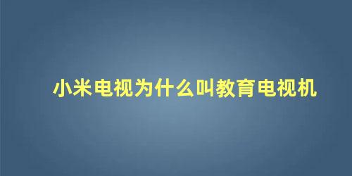 小米电视为什么叫教育电视机