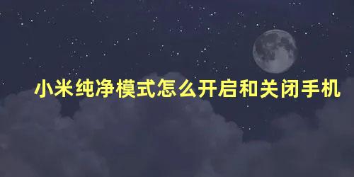 小米纯净模式怎么开启和关闭手机