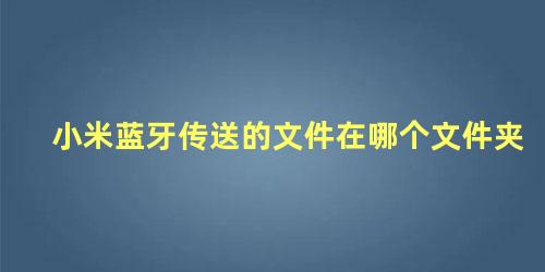 小米蓝牙传送的文件在哪个文件夹