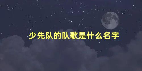 少先队的队歌是什么名字