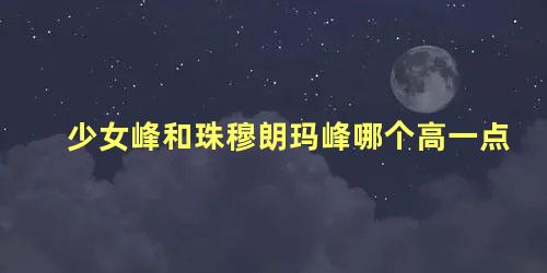 少女峰和珠穆朗玛峰哪个高一点