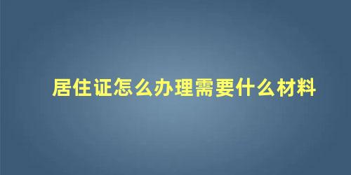 居住证怎么办理需要什么材料