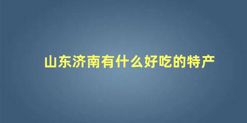 山东济南有什么好吃的特产