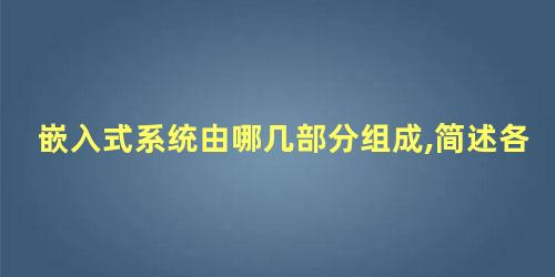 嵌入式系统由哪几部分组成,简述各部分的作用