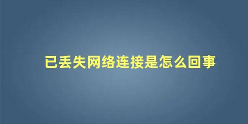 已丢失网络连接是怎么回事