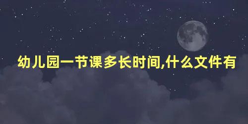 幼儿园一节课多长时间,什么文件有相关规定