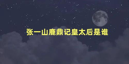 张一山鹿鼎记皇太后是谁