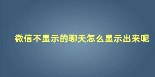 微信不显示的聊天怎么显示出来呢