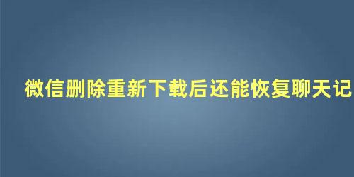 微信删除重新下载后还能恢复聊天记录吗