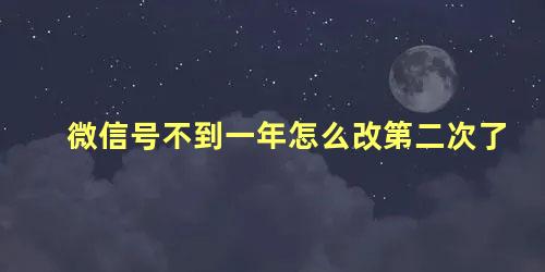 微信号不到一年怎么改第二次了