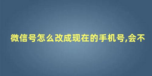 微信号怎么改成现在的手机号,会不会有影响