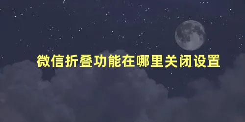 微信折叠功能在哪里关闭设置