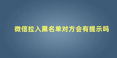 微信拉入黑名单对方会有提示吗