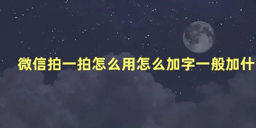 微信拍一拍怎么用怎么加字一般加什么字最多