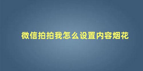 微信拍拍我怎么设置内容烟花