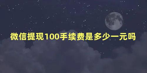 微信提现100手续费是多少一元吗