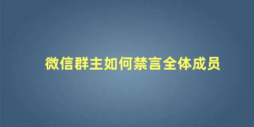 微信群主如何禁言全体成员