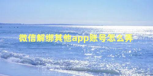 微信解绑其他app账号怎么弄