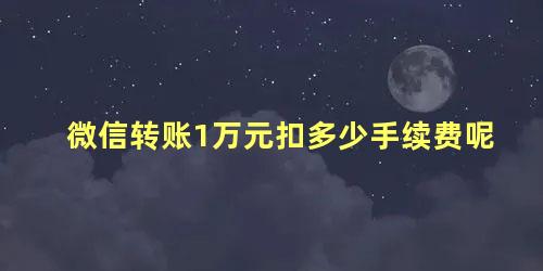 微信转账1万元扣多少手续费呢