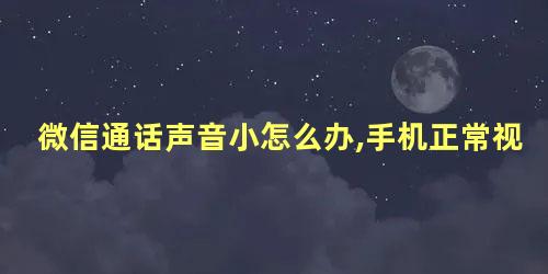 微信通话声音小怎么办,手机正常视频