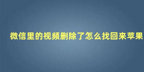 微信里的视频删除了怎么找回来苹果手机