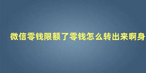 微信零钱限额了零钱怎么转出来啊身份证过期了