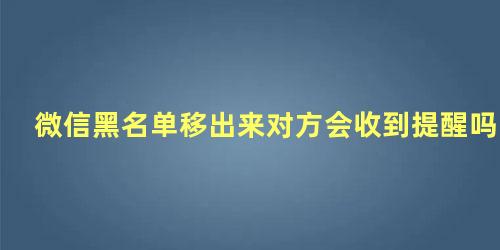 微信黑名单移出来对方会收到提醒吗怎么设置