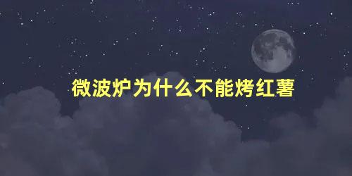 微波炉为什么不能烤红薯